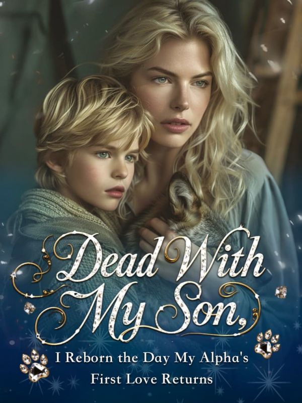 Dead With My Son, I Reborn the Day My Alpha's First Love Returns