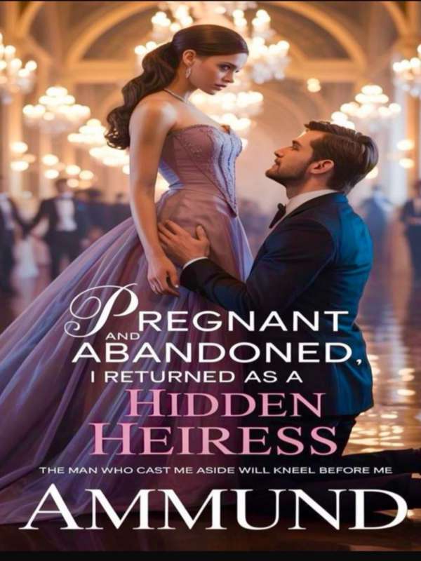 Pregnant And Abandoned, I Returned As A Hidden Heiress
